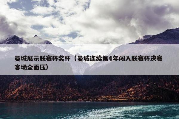 曼城展示联赛杯奖杯（曼城连续第4年闯入联赛杯决赛 客场全面压）