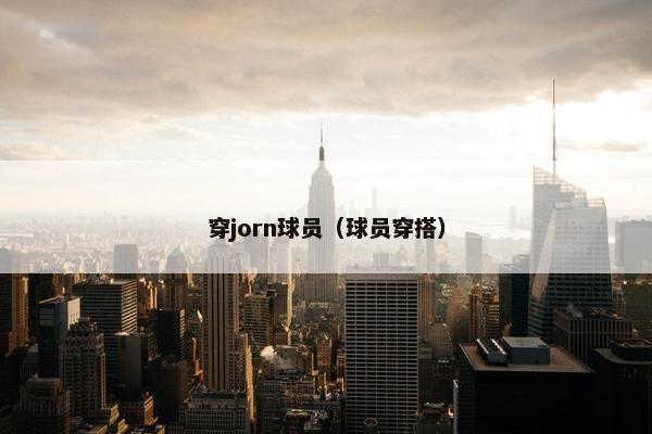 穿jorn球员（球员穿搭）