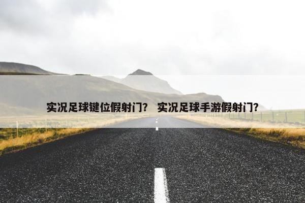 实况足球键位假射门？ 实况足球手游假射门？