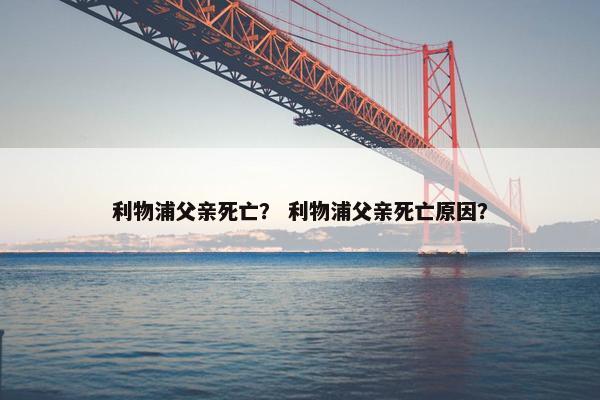 利物浦父亲死亡？ 利物浦父亲死亡原因？