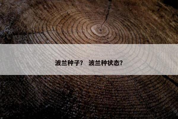 波兰种子？ 波兰种状态？
