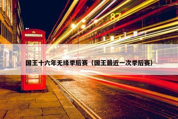 国王十六年无缘季后赛（国王最近一次季后赛）