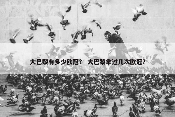 大巴黎有多少欧冠？ 大巴黎拿过几次欧冠？