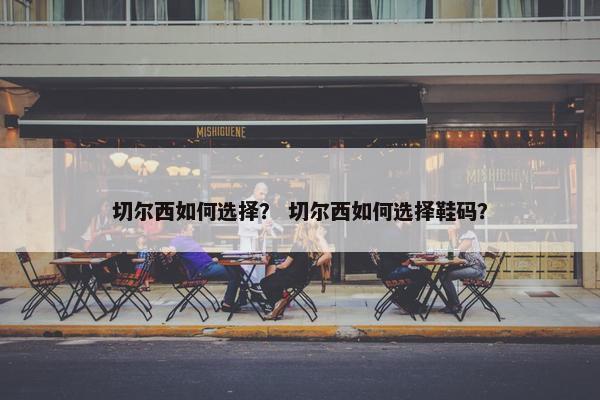 切尔西如何选择？ 切尔西如何选择鞋码？