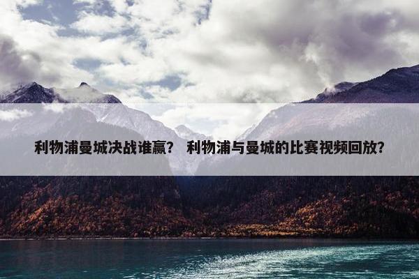 利物浦曼城决战谁赢？ 利物浦与曼城的比赛视频回放？