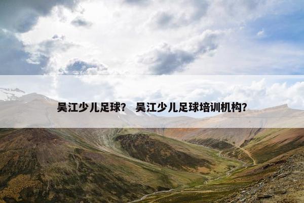 吴江少儿足球？ 吴江少儿足球培训机构？