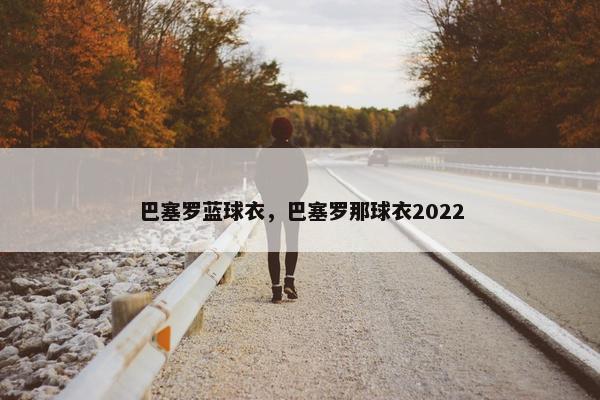 巴塞罗蓝球衣，巴塞罗那球衣2022
