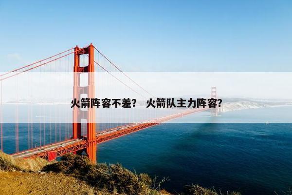 火箭阵容不差？ 火箭队主力阵容？