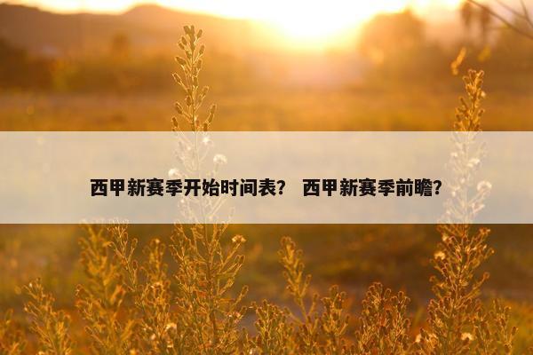 西甲新赛季开始时间表？ 西甲新赛季前瞻？