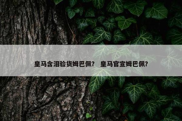 皇马含泪验货姆巴佩？ 皇马官宣姆巴佩？