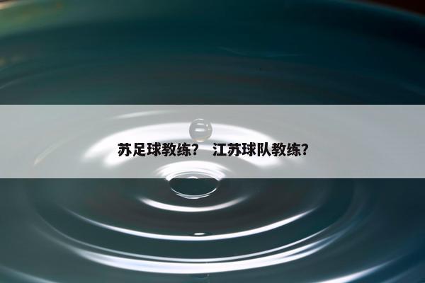 苏足球教练？ 江苏球队教练？