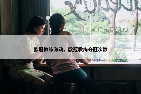 欧冠教练激动，欧冠教练夺冠次数