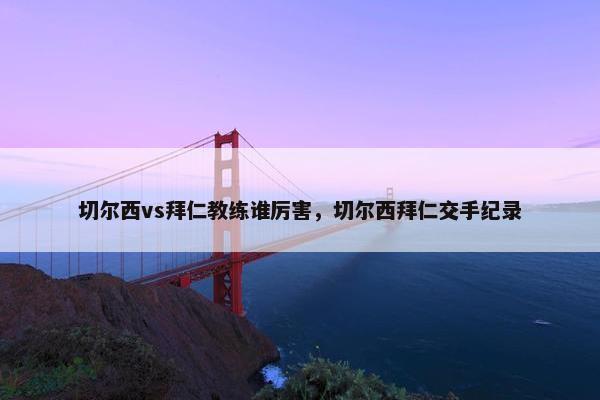 切尔西vs拜仁教练谁厉害，切尔西拜仁交手纪录