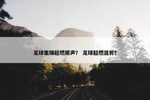 足球集锦超燃原声？ 足球超燃混剪？