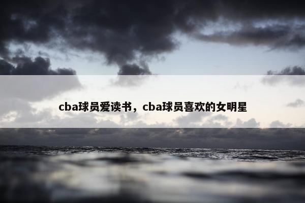 cba球员爱读书，cba球员喜欢的女明星