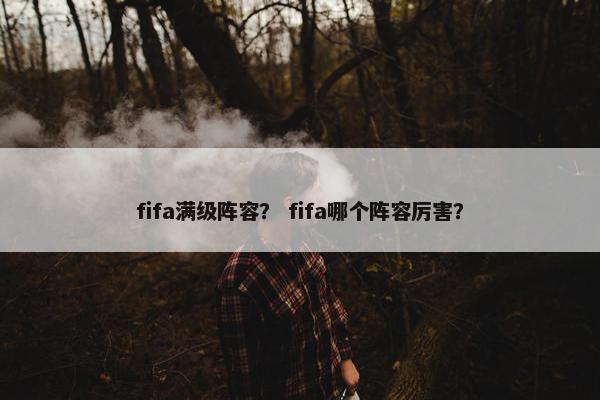 fifa满级阵容？ fifa哪个阵容厉害？