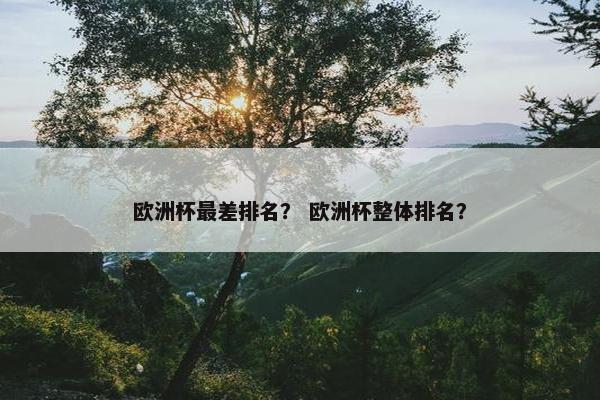 欧洲杯最差排名？ 欧洲杯整体排名？