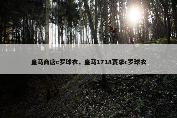 皇马商店c罗球衣，皇马1718赛季c罗球衣