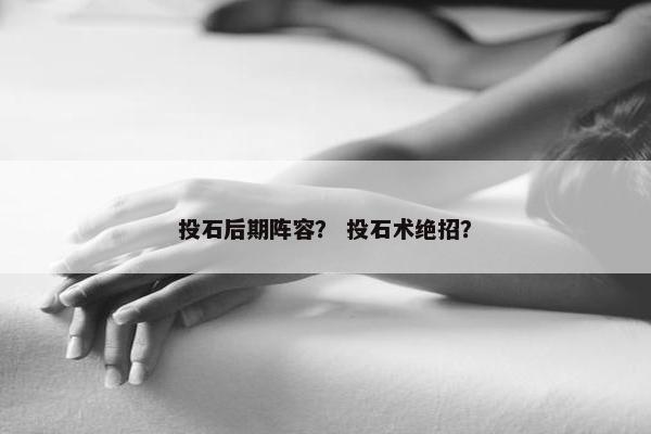 投石后期阵容？ 投石术绝招？