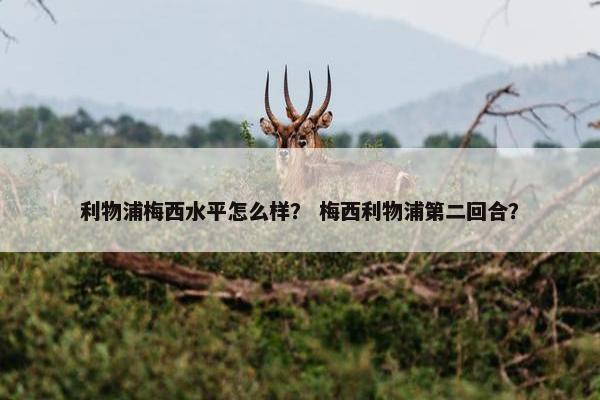 利物浦梅西水平怎么样？ 梅西利物浦第二回合？