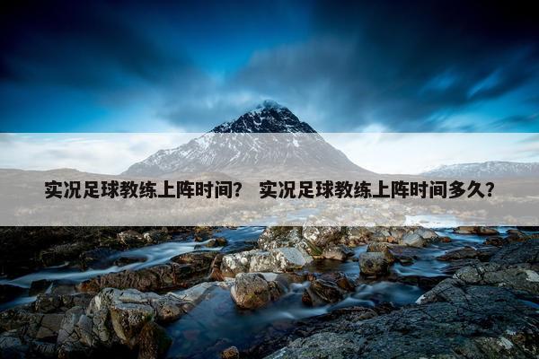 实况足球教练上阵时间？ 实况足球教练上阵时间多久？
