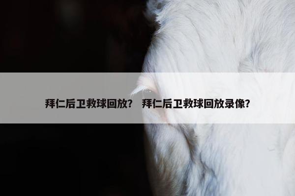 拜仁后卫救球回放？ 拜仁后卫救球回放录像？