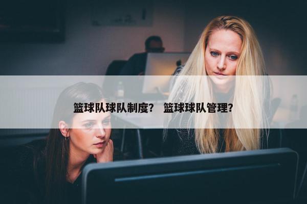 篮球队球队制度？ 篮球球队管理？