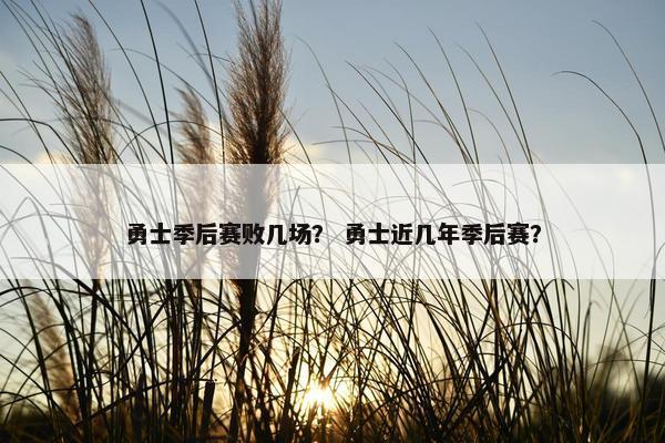 勇士季后赛败几场？ 勇士近几年季后赛？