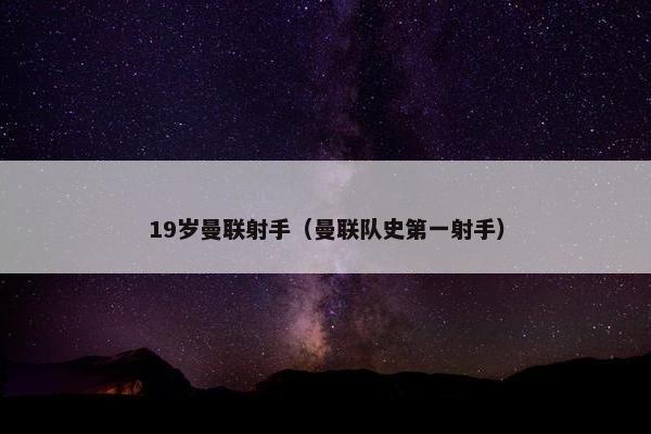 19岁曼联射手（曼联队史第一射手）