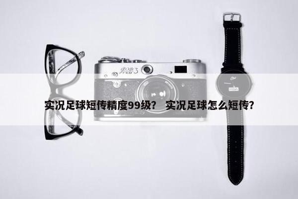 实况足球短传精度99级？ 实况足球怎么短传？