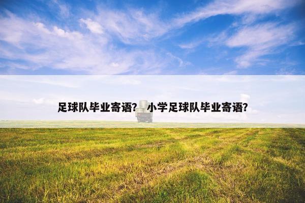 足球队毕业寄语？ 小学足球队毕业寄语？