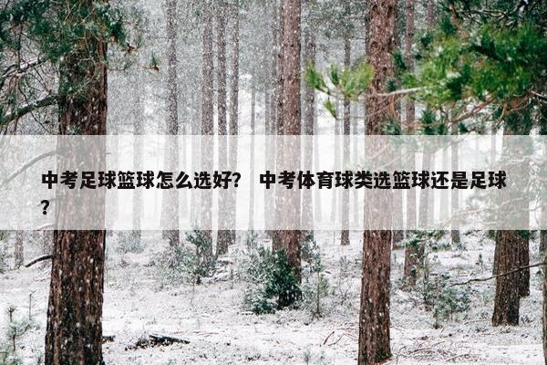 中考足球篮球怎么选好？ 中考体育球类选篮球还是足球？