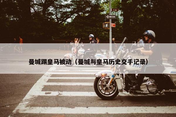 曼城踢皇马被动（曼城与皇马历史交手记录）