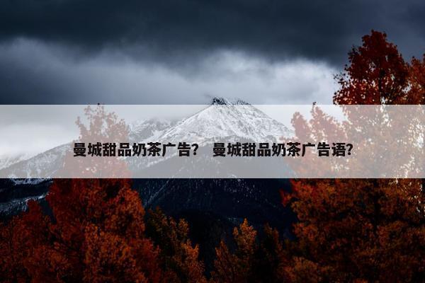 曼城甜品奶茶广告? 曼城甜品奶茶广告语? 曼城甜品奶茶广告? 曼城甜品奶茶广告语?