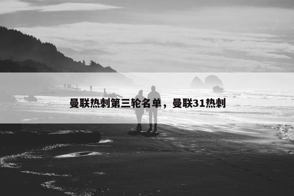曼联热刺第三轮名单，曼联31热刺