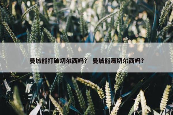 曼城能打破切尔西吗？ 曼城能赢切尔西吗？