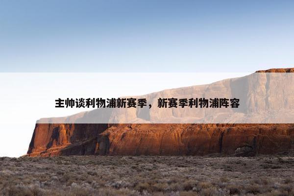 主帅谈利物浦新赛季，新赛季利物浦阵容