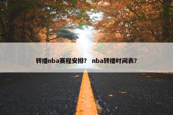 转播nba赛程安排？ nba转播时间表？