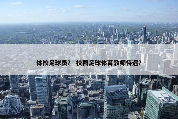 体校足球员？ 校园足球体育教师待遇？