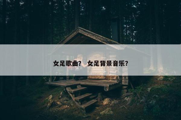 女足歌曲？ 女足背景音乐？