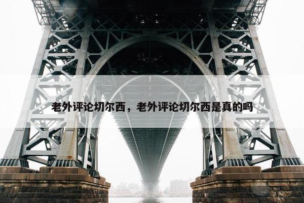 老外评论切尔西，老外评论切尔西是真的吗