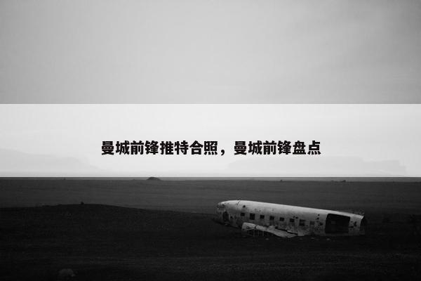曼城前锋推特合照，曼城前锋盘点
