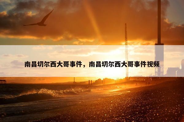 南昌切尔西大哥事件，南昌切尔西大哥事件视频
