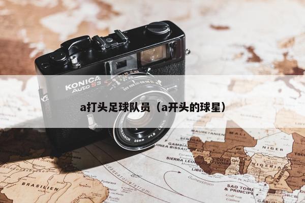 a打头足球队员（a开头的球星）