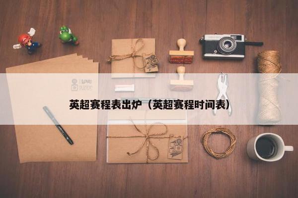 英超赛程表出炉（英超赛程时间表）
