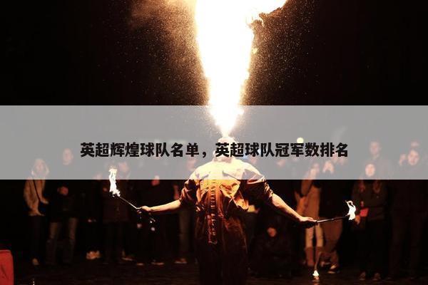 英超辉煌球队名单，英超球队冠军数排名