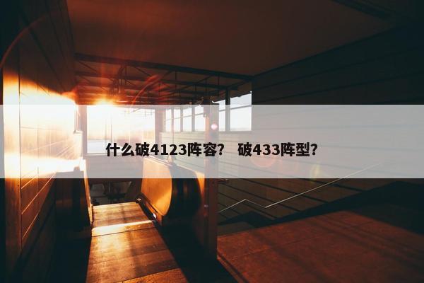什么破4123阵容？ 破433阵型？