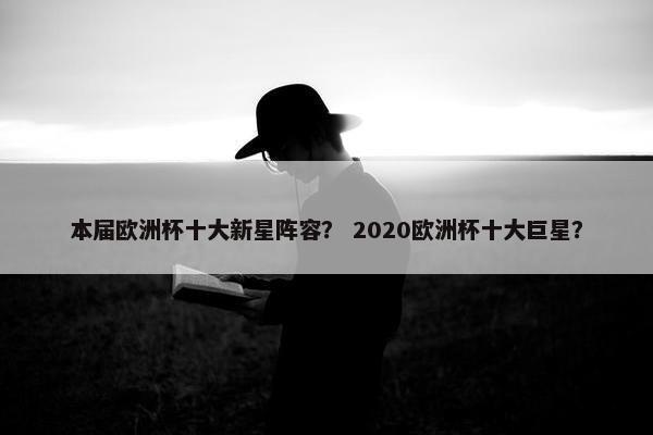 本届欧洲杯十大新星阵容？ 2020欧洲杯十大巨星？
