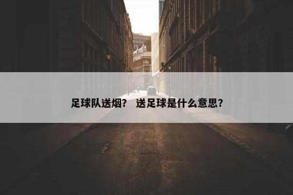 足球队送烟？ 送足球是什么意思？