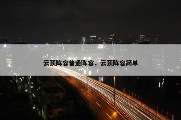 云顶阵容普通阵容，云顶阵容简单